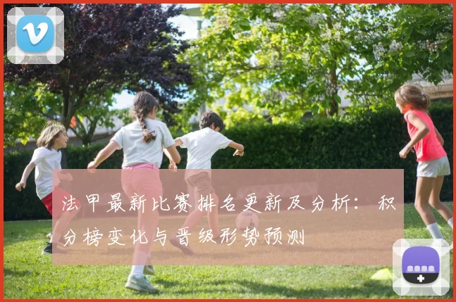 法甲最新比赛排名更新及分析：积分榜变化与晋级形势预测