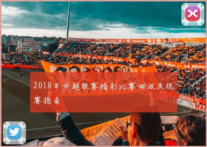 2018年中超联赛精彩比赛回放及观赛指南