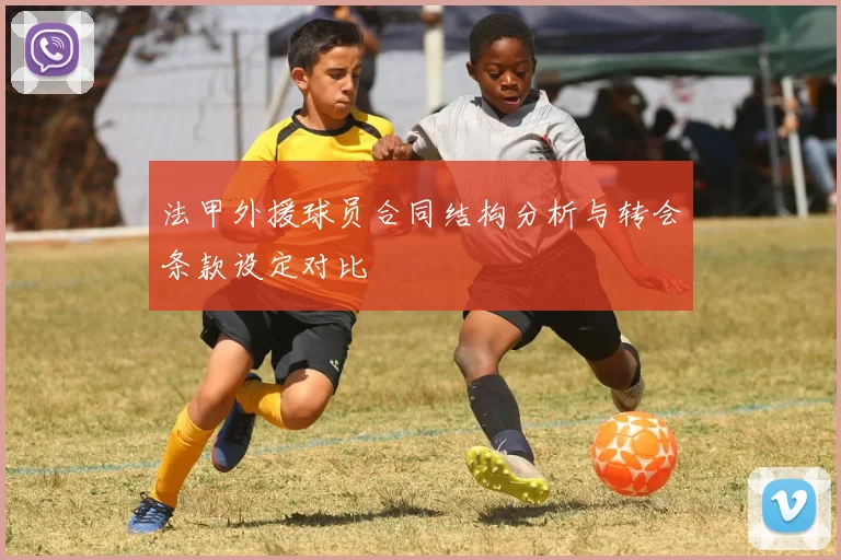 法甲外援球员合同结构分析与转会条款设定对比