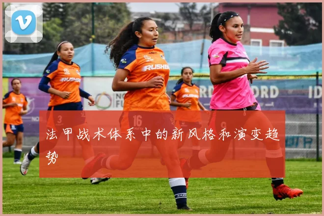 法甲战术体系中的新风格和演变趋势