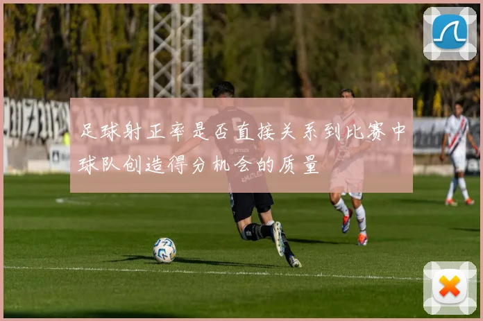 足球射正率是否直接关系到比赛中球队创造得分机会的质量