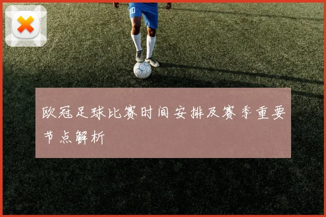 欧冠足球比赛时间安排及赛季重要节点解析