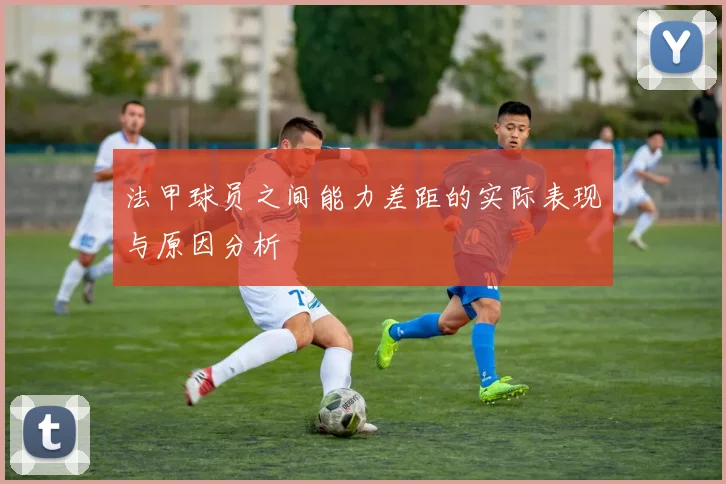 法甲球员之间能力差距的实际表现与原因分析