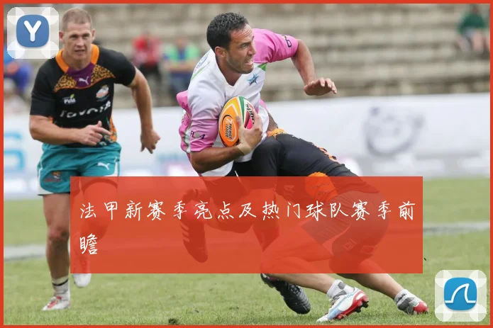 法甲新赛季亮点及热门球队赛季前瞻