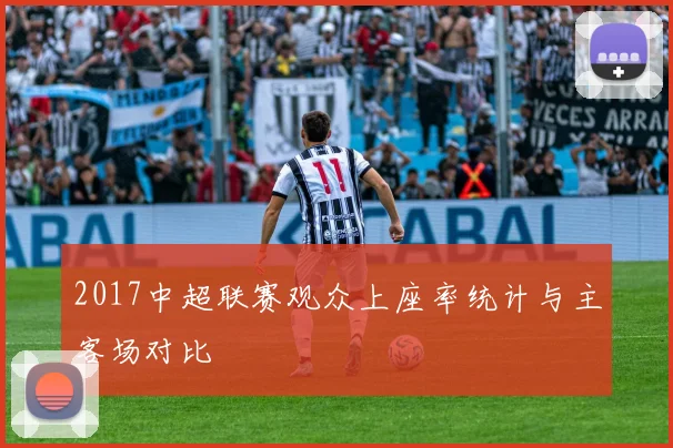 2017中超联赛观众上座率统计与主客场对比