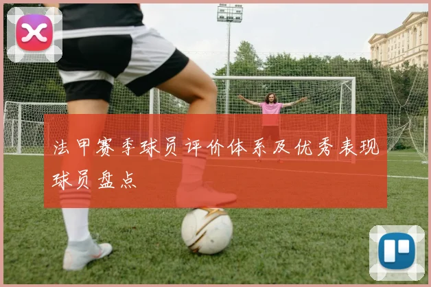 法甲赛季球员评价体系及优秀表现球员盘点