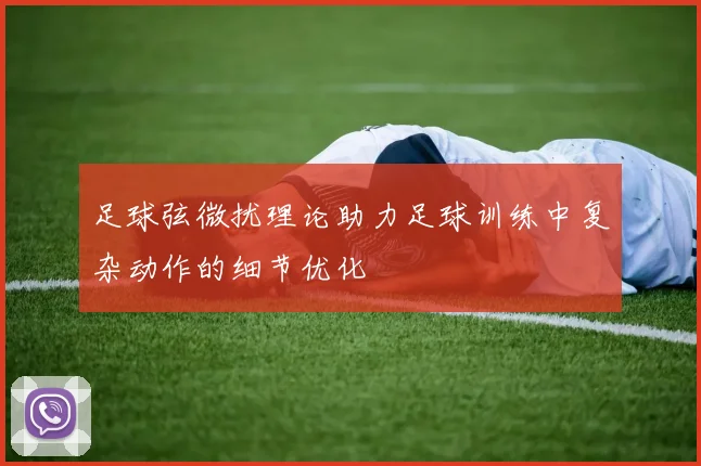 足球弦微扰理论助力足球训练中复杂动作的细节优化