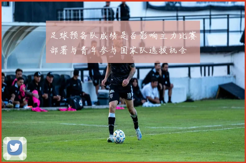 足球预备队成绩是否影响主力比赛部署与青年参与国家队选拔机会