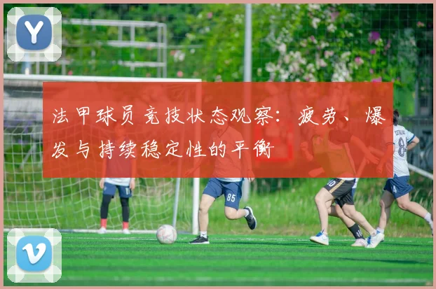 法甲球员竞技状态观察：疲劳、爆发与持续稳定性的平衡